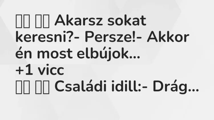 Vicc:
Akarsz sokat keresni?- Persze!- Akkor én most… Vicc:
Akarsz sokat keresni?- Persze!- Akkor én most…