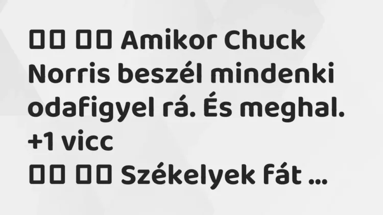 Vicc:
Amikor Chuck Norris beszél mindenki odafigyel rá. És… Vicc:
Amikor Chuck Norris beszél mindenki odafigyel rá. És…