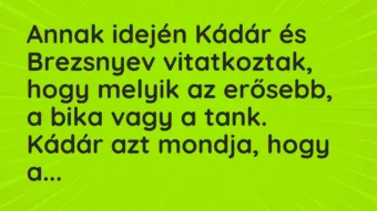 Vicc: Annak idején Kádár és Brezsnyev vitatkoztak, hogy melyik az erősebb, a bika vagy…