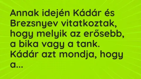 Vicc: Annak idején Kádár és Brezsnyev vitatkoztak, hogy melyik az erősebb, a bika vagy…