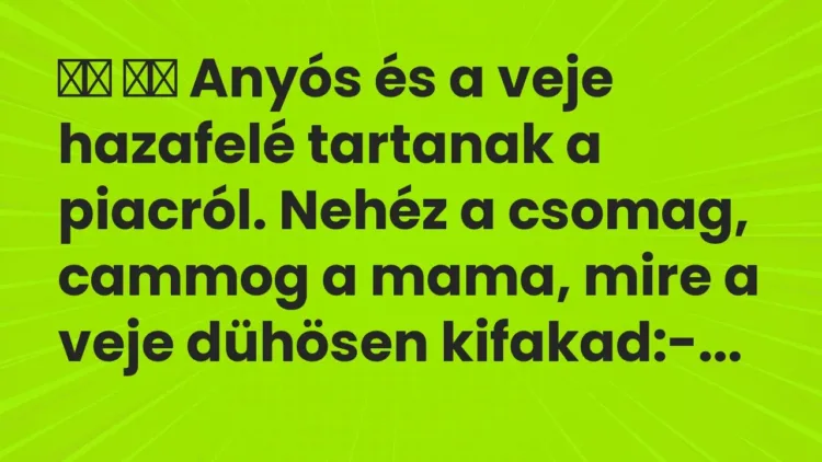 Vicc:
Anyós és a veje hazafelé tartanak a piacról. Nehéz a… Vicc:
Anyós és a veje hazafelé tartanak a piacról. Nehéz a…