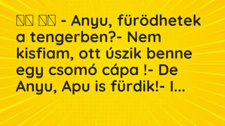 Vicc: – Anyu, fürödhetek a tengerben?- Nem kisfiam, ott úszik…