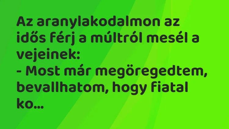 Vicc: Az aranylakodalmon az idős férj a múltról mesél a vejeinek:
– Most már… Vicc: Az aranylakodalmon az idős férj a múltról mesél a vejeinek:
– Most már…
