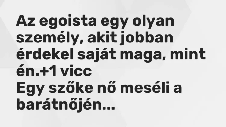 Vicc: Az egoista egy olyan személy, akit jobban érdekel saját maga, mint én. Vicc: Az egoista egy olyan személy, akit jobban érdekel saját maga, mint én.