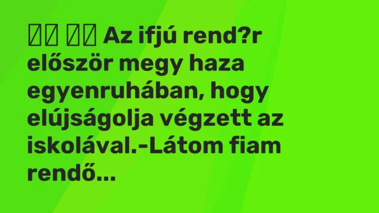 Vicc:
Az ifjú rend?r először megy haza egyenruhában, hogy… Vicc:
Az ifjú rend?r először megy haza egyenruhában, hogy…
