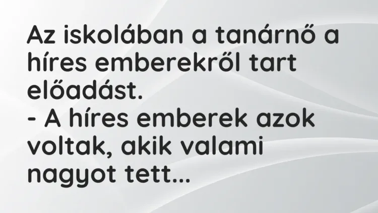 Vicc: Az iskolában a tanárnő a híres emberekről tart előadást.
– A híres emberek… Vicc: Az iskolában a tanárnő a híres emberekről tart előadást.
– A híres emberek…