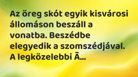 Vicc: Az öreg skót egyik kisvárosi állomáson beszáll a vonatba. Beszédbe elegyedik a…