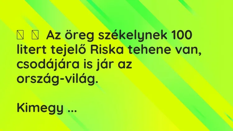 Vicc:
Az öreg székelynek 100 litert tejelő Riska tehene van, csodájára is… Vicc:
Az öreg székelynek 100 litert tejelő Riska tehene van, csodájára is…