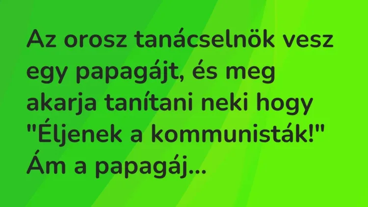 Vicc: Az orosz tanácselnök vesz egy papagájt, és meg akarja tanítani neki hogy… Vicc: Az orosz tanácselnök vesz egy papagájt, és meg akarja tanítani neki hogy…