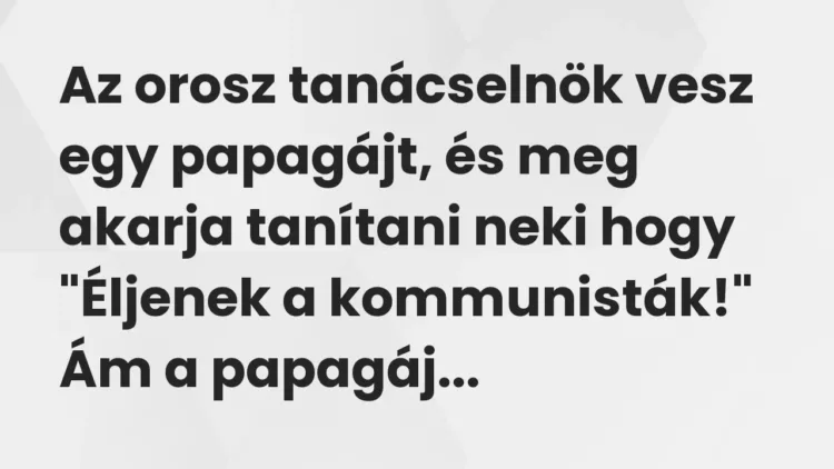 Vicc: Az orosz tanácselnök vesz egy papagájt, és meg akarja tanítani neki hogy… Vicc: Az orosz tanácselnök vesz egy papagájt, és meg akarja tanítani neki hogy…