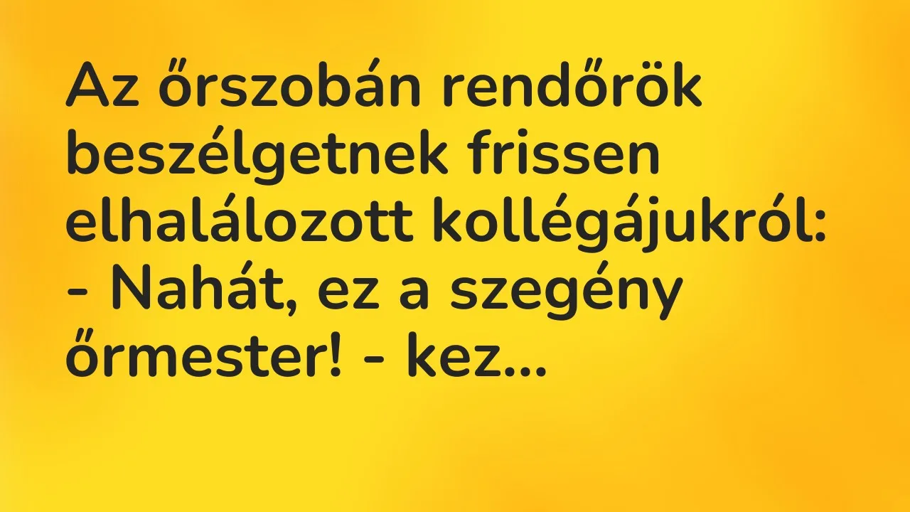 Vicc: Az őrszobán rendőrök beszélgetnek frissen elhalálozott kollégájukról:

-…