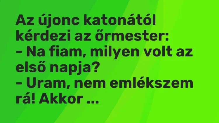 Vicc: Az újonc katonától kérdezi az őrmester:
– Na fiam, milyen volt az első… Vicc: Az újonc katonától kérdezi az őrmester:
– Na fiam, milyen volt az első…