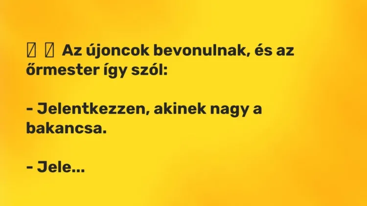Vicc:
Az újoncok bevonulnak, és az őrmester így szól:
-… Vicc:
Az újoncok bevonulnak, és az őrmester így szól:
-…