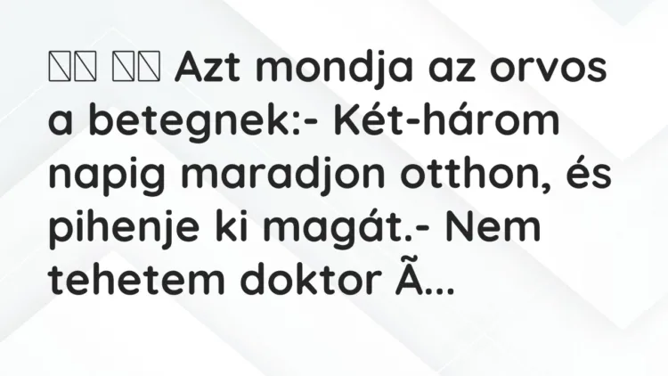 Vicc:
Azt mondja az orvos a betegnek:- Két-három napig… Vicc:
Azt mondja az orvos a betegnek:- Két-három napig…