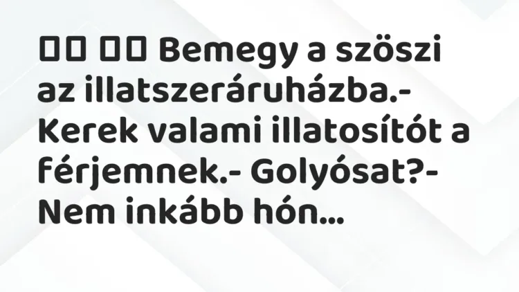 Vicc:
Bemegy a szöszi az illatszeráruházba.- Kerek valami… Vicc:
Bemegy a szöszi az illatszeráruházba.- Kerek valami…