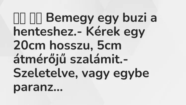 Vicc: Bemegy egy buzi a henteshez.- Kérek egy 20cm hosszu,…
