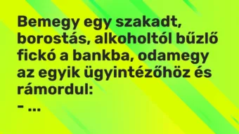 Vicc: Bemegy egy szakadt, borostás, alkoholtól bűzlő fickó a bankba, odamegy az egyik…