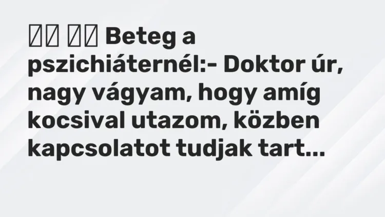 Vicc:
Beteg a pszichiáternél:- Doktor úr, nagy vágyam, hogy a… Vicc:
Beteg a pszichiáternél:- Doktor úr, nagy vágyam, hogy a…