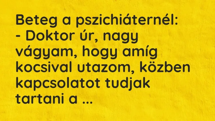 Vicc: Beteg a pszichiáternél:
– Doktor úr, nagy vágyam, hogy amíg kocsival… Vicc: Beteg a pszichiáternél:
– Doktor úr, nagy vágyam, hogy amíg kocsival…