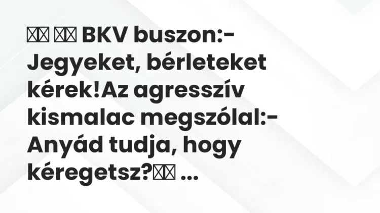 Vicc:
BKV buszon:- Jegyeket, bérleteket kérek!Az… Vicc:
BKV buszon:- Jegyeket, bérleteket kérek!Az…