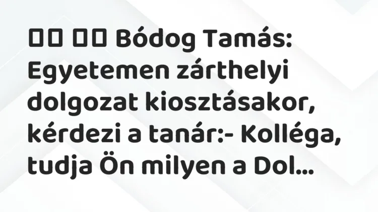 Vicc: Bódog Tamás: Egyetemen zárthelyi dolgozat kiosztásakor,…