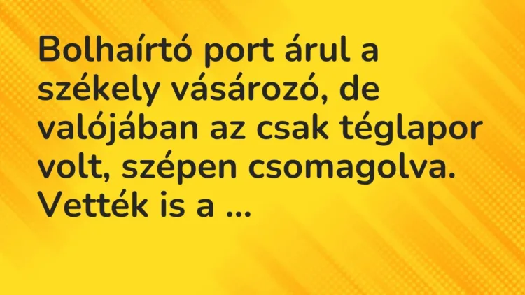 Vicc: Bolhaírtó port árul a székely vásározó, de valójában az csak téglapor volt,… Vicc: Bolhaírtó port árul a székely vásározó, de valójában az csak téglapor volt,…