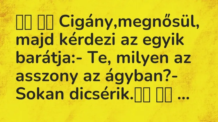 Vicc:
Cigány,megnősül, majd kérdezi az egyik barátja:- Te,… Vicc:
Cigány,megnősül, majd kérdezi az egyik barátja:- Te,…