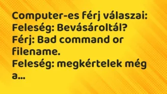 Vicc: Computer-es férj válaszai: Feleség: Bevásároltál? Férj: Bad command or…