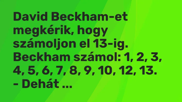 Vicc: David Beckham-et megkérik, hogy számoljon el 13-ig. Beckham számol: 1, 2, 3, 4,…