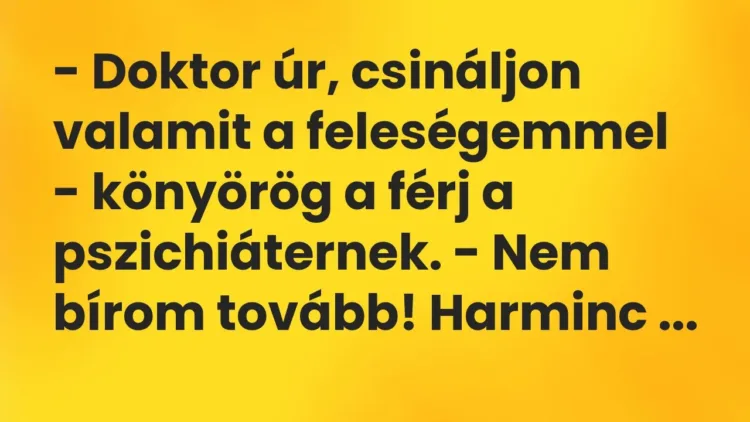 Vicc: – Doktor úr, csináljon valamit a feleségemmel – könyörög a férj a… Vicc: – Doktor úr, csináljon valamit a feleségemmel – könyörög a férj a…