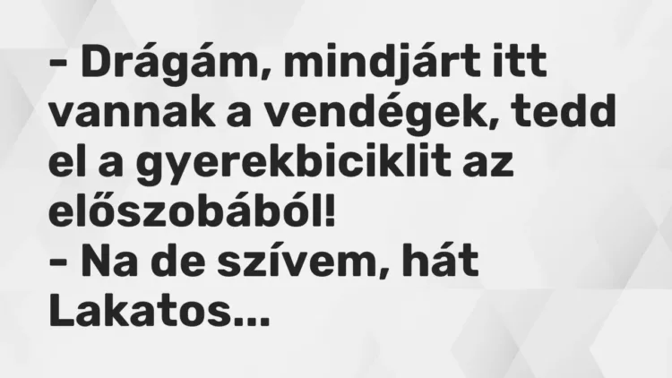 Vicc: – Drágám, mindjárt itt vannak a vendégek, tedd el a gyerekbiciklit az… Vicc: – Drágám, mindjárt itt vannak a vendégek, tedd el a gyerekbiciklit az…