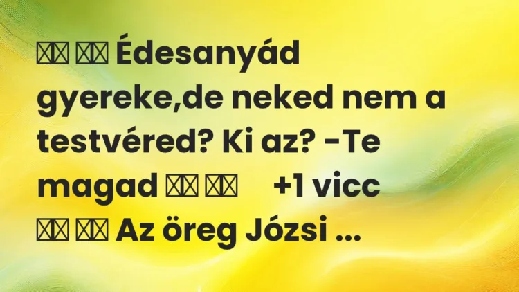Vicc: Édesanyád gyereke,de neked nem a testvéred? Ki az?…