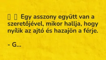 Vicc: Egy asszony együtt van a szeretőjével, mikor hallja, hogy nyílik az a…