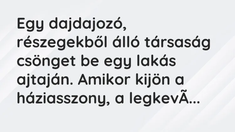 Vicc: Egy dajdajozó, részegekből álló társaság csönget be egy lakás ajtaján. Amikor ki…