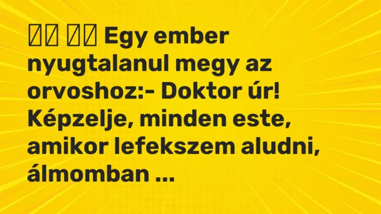 Vicc: Egy ember nyugtalanul megy az orvoshoz:- Doktor úr!…