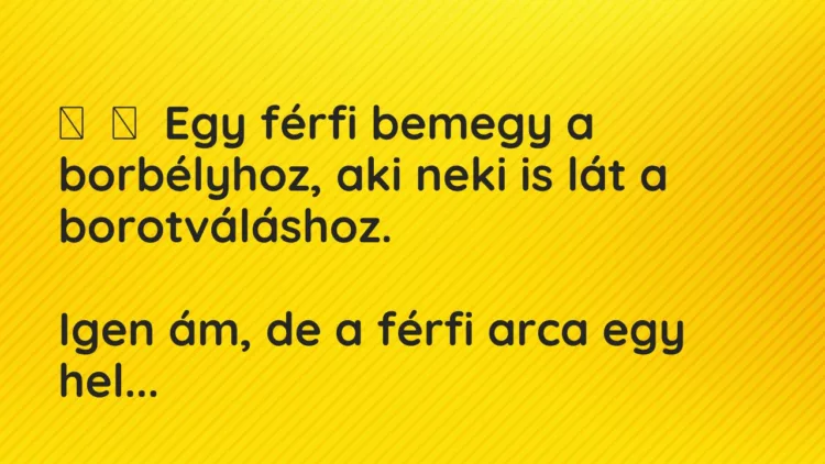 Vicc: Egy férfi bemegy a borbélyhoz, aki neki is lát a…