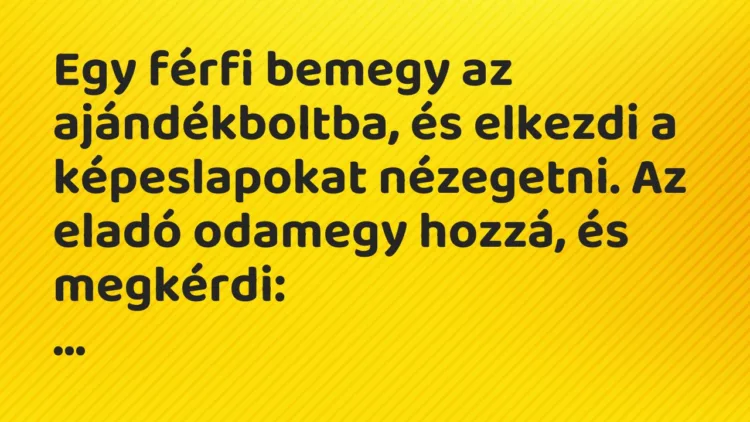 Vicc: Egy férfi bemegy az ajándékboltba, és elkezdi a képeslapokat nézegetni. Az eladó…