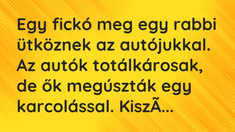 Vicc: Egy fickó meg egy rabbi ütköznek az autójukkal. Az autók totálkárosak, de ők meg…