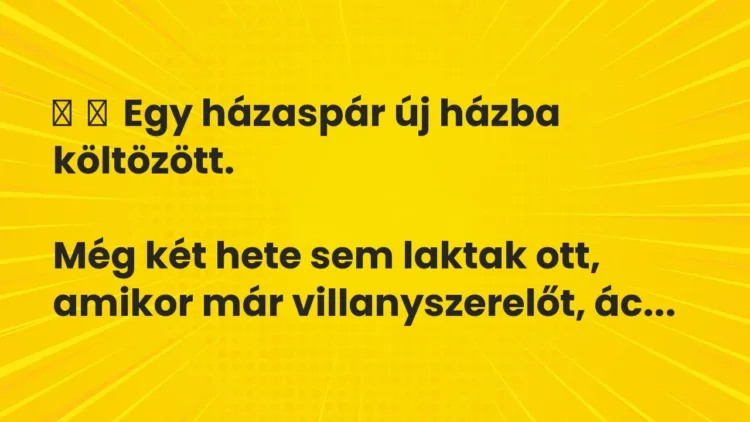 Vicc:
Egy házaspár új házba költözött.
Még két hete sem laktak ott, … Vicc:
Egy házaspár új házba költözött.
Még két hete sem laktak ott, …