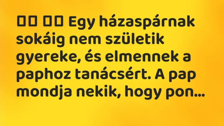 Vicc:
Egy házaspárnak sokáig nem születik gyereke, és elmennek a … Vicc:
Egy házaspárnak sokáig nem születik gyereke, és elmennek a …
