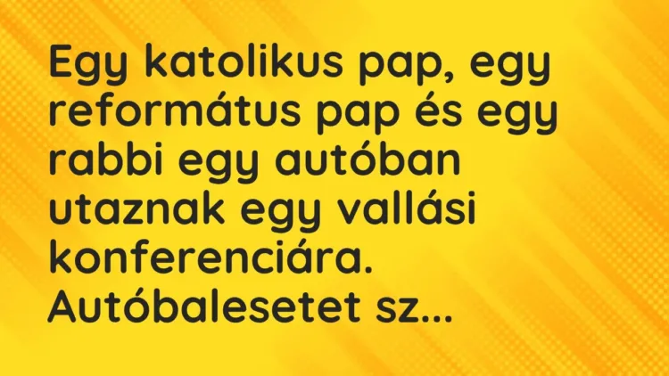 Vicc: Egy katolikus pap, egy református pap és egy rabbi egy autóban utaznak egy… Vicc: Egy katolikus pap, egy református pap és egy rabbi egy autóban utaznak egy…