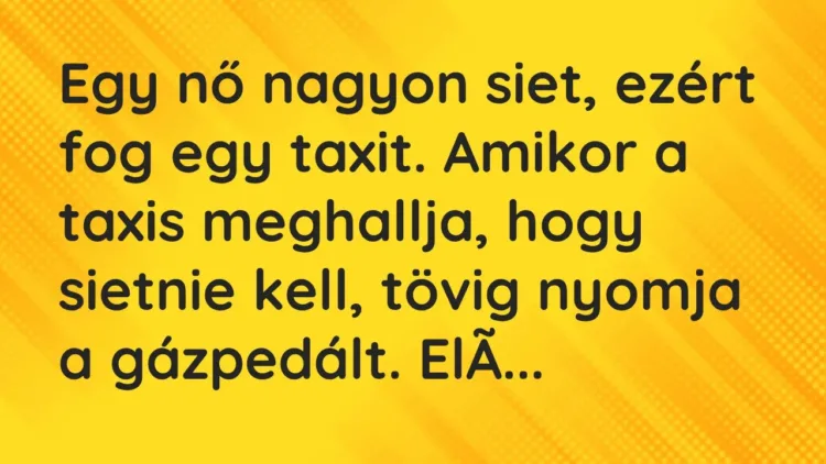 Vicc: Egy nő nagyon siet, ezért fog egy taxit. Amikor a taxis meghallja, hogy sietnie… Vicc: Egy nő nagyon siet, ezért fog egy taxit. Amikor a taxis meghallja, hogy sietnie…