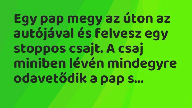 Vicc: Egy pap megy az úton az autójával és felvesz egy stoppos csajt. A csaj miniben… Vicc: Egy pap megy az úton az autójával és felvesz egy stoppos csajt. A csaj miniben…