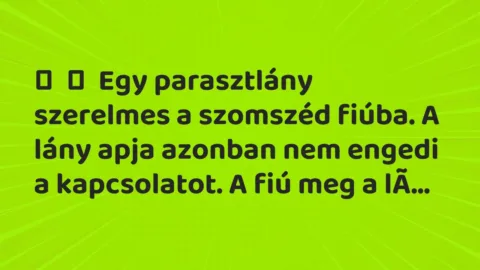 Vicc: 
	    	    Egy parasztlány szerelmes a szomszéd fiúba. A lány apja azonban nem…