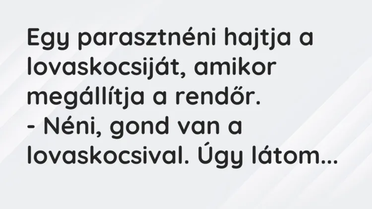 Vicc: Egy parasztnéni hajtja a lovaskocsiját, amikor megállítja a rendőr. – Néni,…