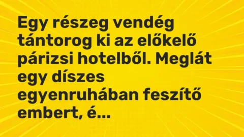 Vicc: Egy részeg vendég tántorog ki az előkelő párizsi hotelből. Meglát egy díszes egy…