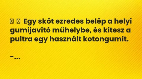 Vicc: 
	    	    Egy skót ezredes belép a helyi gumijavító műhelybe, és kitesz a…