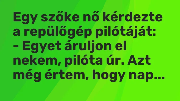Vicc: Egy szőke nő kérdezte a repülőgép pilótáját:
– Egyet áruljon el nekem,… Vicc: Egy szőke nő kérdezte a repülőgép pilótáját:
– Egyet áruljon el nekem,…