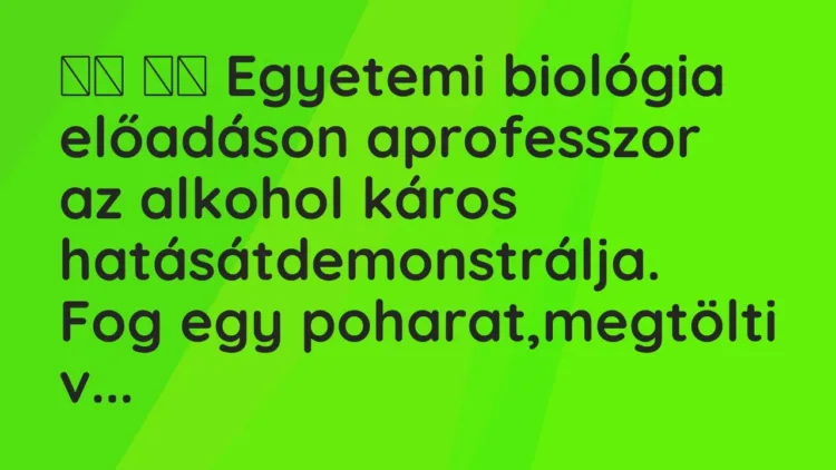 Vicc:
Egyetemi biológia előadáson aprofesszor az alkohol… Vicc:
Egyetemi biológia előadáson aprofesszor az alkohol…