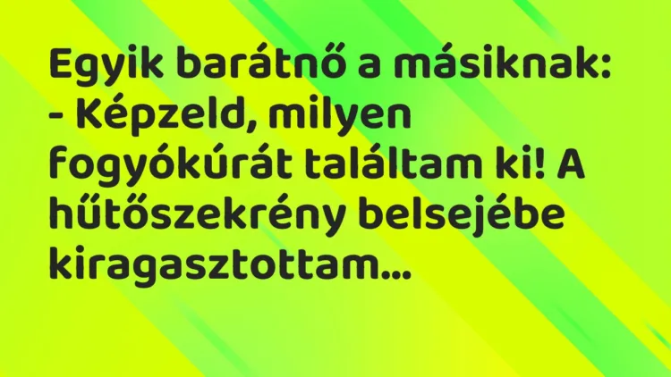 Vicc: Egyik barátnő a másiknak: – Képzeld, milyen fogyókúrát találtam ki! A…